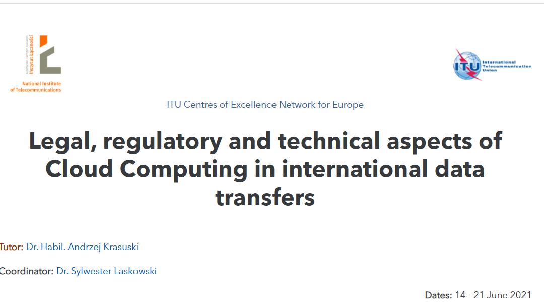 Legal, regulatory and technical aspects of Cloud Computing in international data transfers – 14 – 21 June 2021, Course tutor: Dr habil. Andrzej Krasuski, Legal Advisor